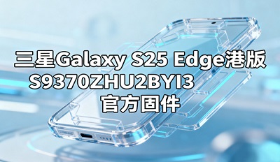 三星Galaxy S25 Edge港版 S9370ZHU2BYI3官方固件下载入 三星Galaxy S25 Edge港版 S9370ZHU2BYI3官方固件下载入