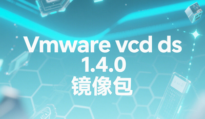 Vmware vcd ds 1.4.0镜像包在哪下载 Vmware vcd ds 1.4.0镜像包在哪下载