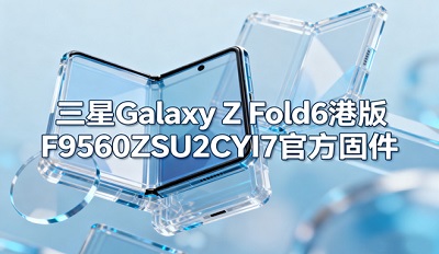 三星Galaxy Z Fold6哪里下载 Galaxy Z Fold6港版F9560ZSU2CYI7官方固件下载入口 三星Galaxy Z Fold6哪里下载 Galaxy Z Fold6港版F9560ZSU2CYI7官方固件下载入口