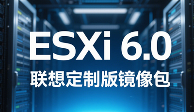 ESXi 6.0联想定制版在哪下载 联想定制版是什么意思 ESXi 6.0联想定制版在哪下载 联想定制版是什么意思