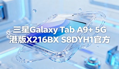 三星Galaxy Tab A9+ 5G港版X216BXXS8DYH1官方下载 三星Galaxy Tab A9+ 5G港版X216BXXS8DYH1官方下载