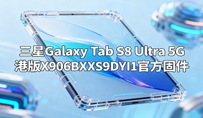 三星Galaxy Tab S8 Ultra怎么下载 5G港版X906BXXS9DYI1官方固件下载链接