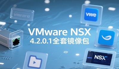 VMware NSX 4.2.0.1全套镜像包下载 附使用安装教程 VMware NSX 4.2.0.1全套镜像包下载 附使用安装教程