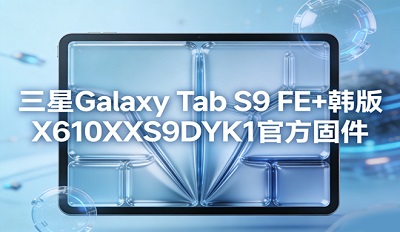 ����Galaxy Tab S9 FE+����X610XXS9DYK1�ٷ��̼���ڵ�ַ