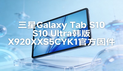 ����Galaxy Tab S10 Ultra����ˢ���� X920XXS5CYK1�ٷ��̼�������ص�ַ