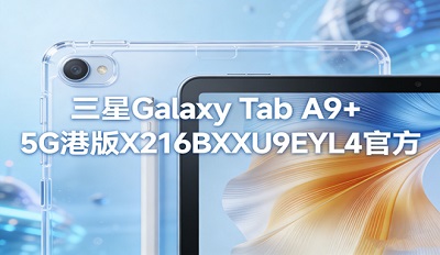 ����galaxy tab a9+ 5g�۰�ˢ���� X216BXXU9EYL4�̼��ٷ��������