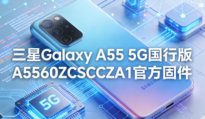 ����Galaxy A55 5G���а�A5560ZCSCCZA1�ٷ��̼����ص�ַ ��ˢ���̳�
