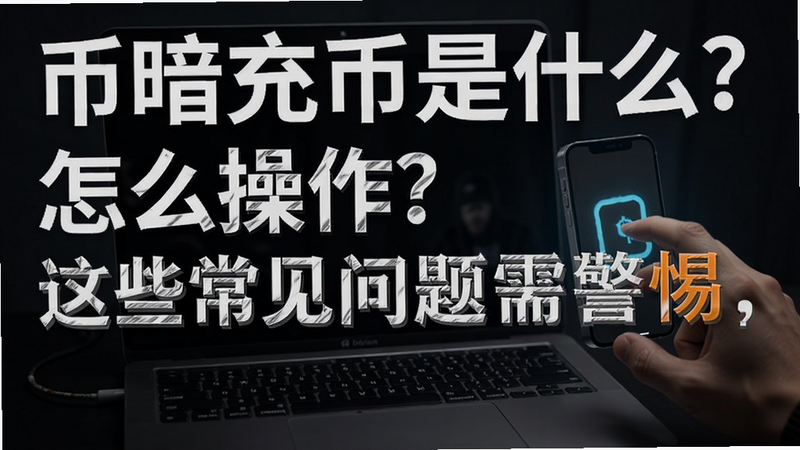 关键词必须包含 币暗充币是什么?怎么操作?这些常见问题需警惕,文字可概括整篇文章全部内容,用于搜索配图