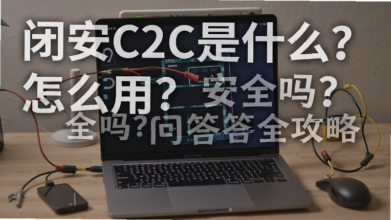 关键词必须包含 闭安C2C是什么?怎么用?安全吗?问答全攻略,文字可概括整篇文章全部内容,用于搜索配图
