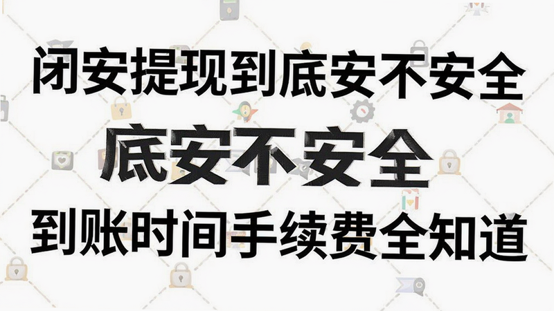 关键词必须包含 闭安提现到底安不安全 到账时间手续费全知道,文字可概括整篇文章全部内容,用于搜索配图