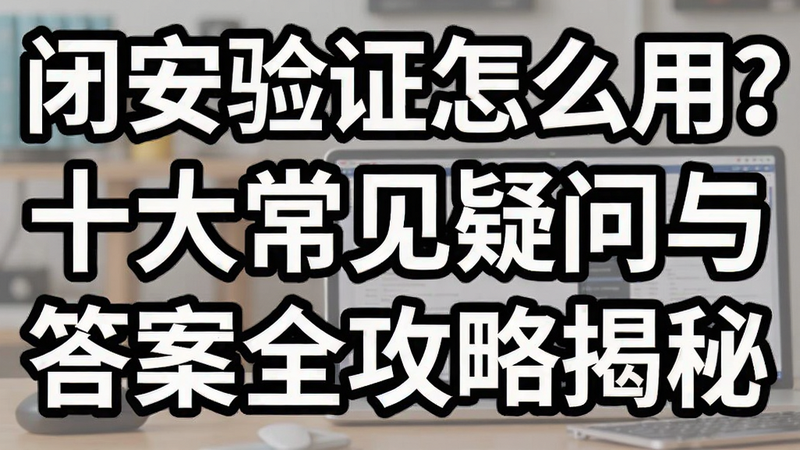 关键词必须包含 闭安验证怎么用?十大常见疑问与答案全攻略揭秘,文字可概括整篇文章全部内容,用于搜索配图