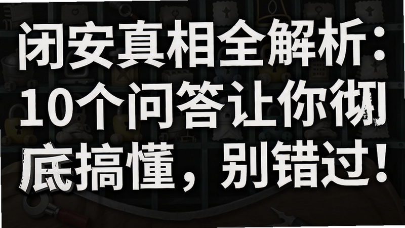 关键词必须包含 闭安真相全解析:10个问答让你彻底搞懂,别错过!,文字可概括整篇文章全部内容,用于搜索配图
