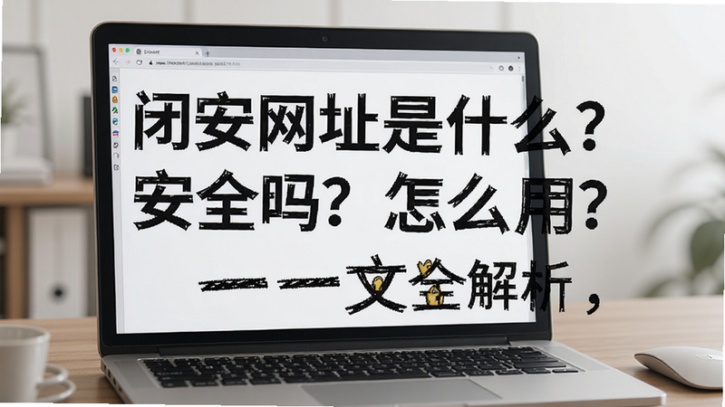 关键词必须包含 闭安网址是什么?安全吗?怎么用?一文全解析,文字可概括整篇文章全部内容,用于搜索配图